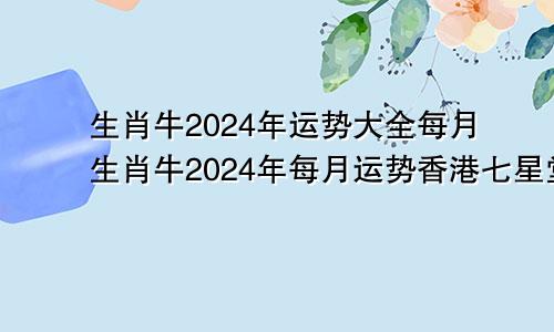 生肖牛2024年运势大全每月生肖牛2024年每月运势香港七星堂