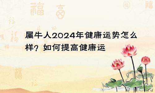 属牛人2024年健康运势怎么样？如何提高健康运