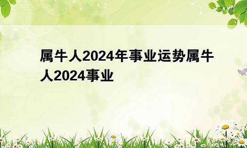 属牛人2024年事业运势属牛人2024事业