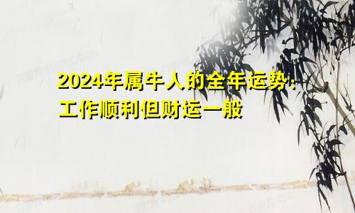 2024年属牛人的全年运势：工作顺利但财运一般