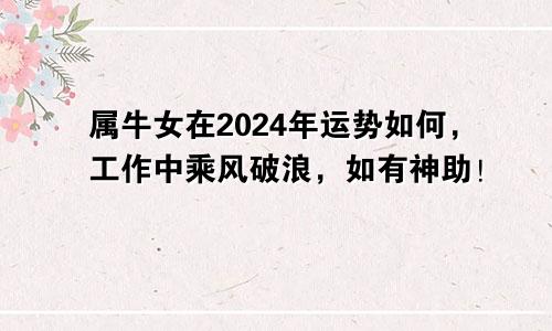 属牛女在2024年运势如何，工作中乘风破浪，如有神助！