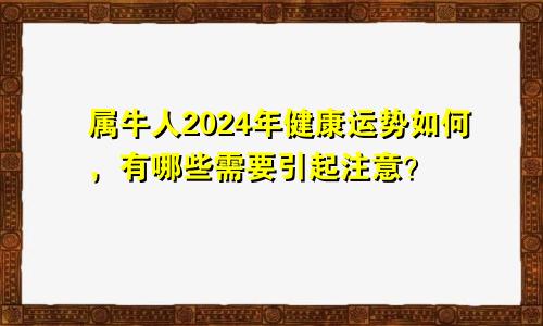 属牛人2024年健康运势如何，有哪些需要引起注意？