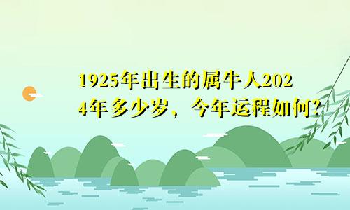 1925年出生的属牛人2024年多少岁，今年运程如何？