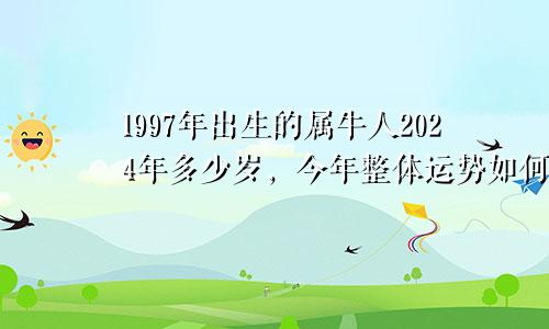 1997年出生的属牛人2024年多少岁，今年整体运势如何？