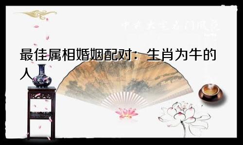 最佳属相婚姻配对：生肖为牛的人