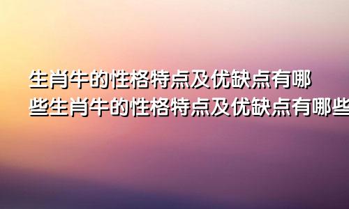 生肖牛的性格特点及优缺点有哪些生肖牛的性格特点及优缺点有哪些图片