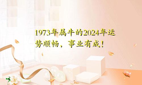 1973年属牛的2024年运势顺畅，事业有成！