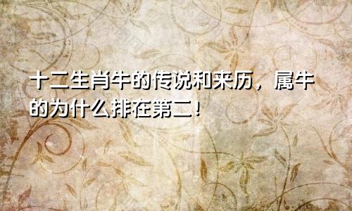 十二生肖牛的传说和来历，属牛的为什么排在第二！