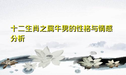 十二生肖之属牛男的性格与情感分析