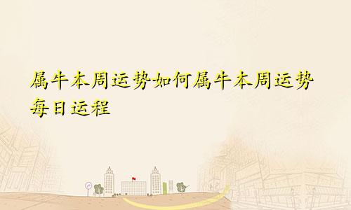 属牛本周运势如何属牛本周运势每日运程
