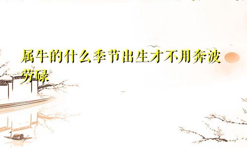 属牛的什么季节出生才不用奔波劳碌