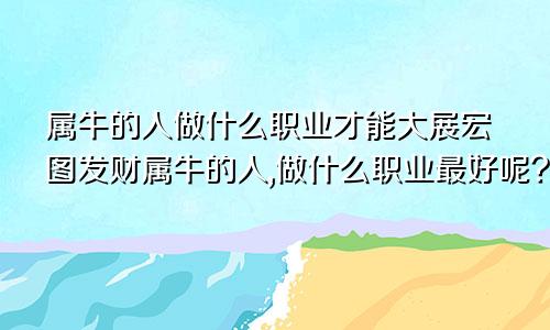 属牛的人做什么职业才能大展宏图发财属牛的人,做什么职业最好呢?