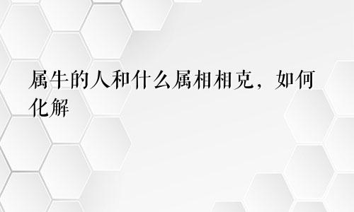 属牛的人和什么属相相克，如何化解