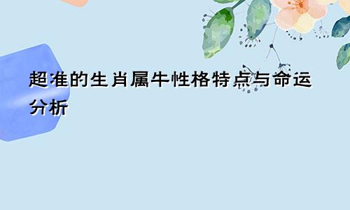 超准的生肖属牛性格特点与命运分析