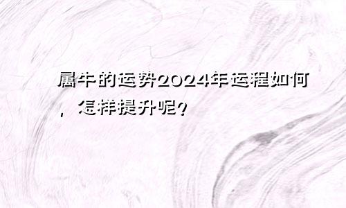 属牛的运势2024年运程如何，怎样提升呢？