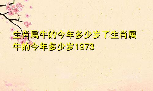 生肖属牛的今年多少岁了生肖属牛的今年多少岁1973