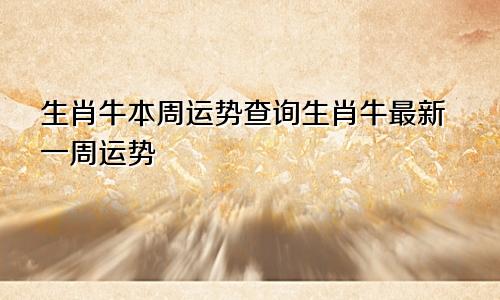 生肖牛本周运势查询生肖牛最新一周运势