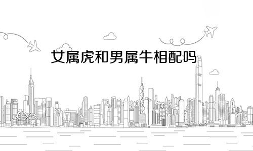 女属虎和男属牛相配吗