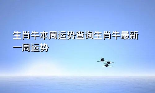 生肖牛本周运势查询生肖牛最新一周运势