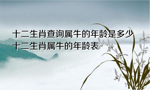 十二生肖查询属牛的年龄是多少十二生肖属牛的年龄表