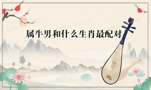 属牛男和什么生肖最配对