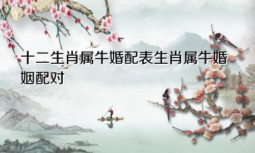 十二生肖属牛婚配表生肖属牛婚姻配对