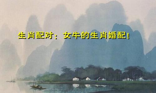 生肖配对：女牛的生肖婚配！