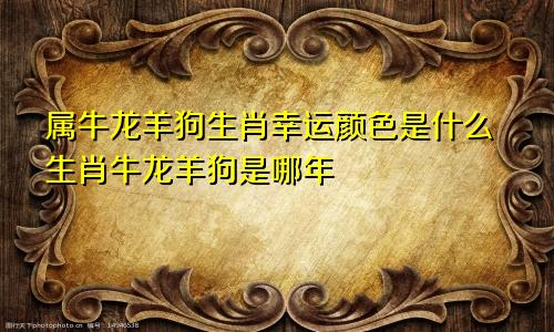 属牛龙羊狗生肖幸运颜色是什么生肖牛龙羊狗是哪年