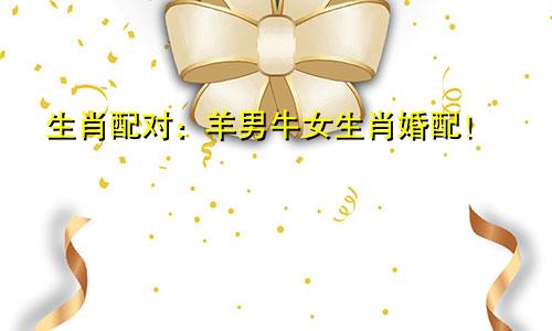 生肖配对：羊男牛女生肖婚配！