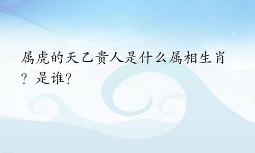 属虎的天乙贵人是什么属相生肖？是谁？