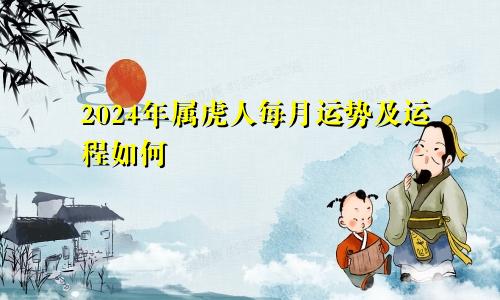 2024年属虎人每月运势及运程如何