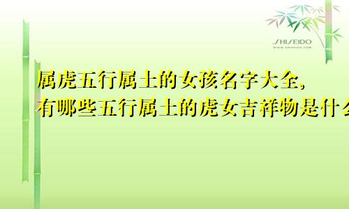 属虎五行属土的女孩名字大全,有哪些五行属土的虎女吉祥物是什么?