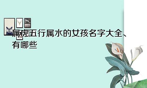属虎五行属水的女孩名字大全、有哪些