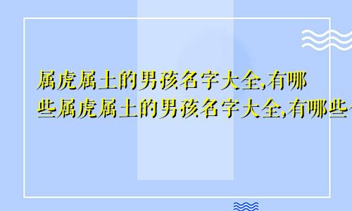 属虎属土的男孩名字大全,有哪些属虎属土的男孩名字大全,有哪些含义