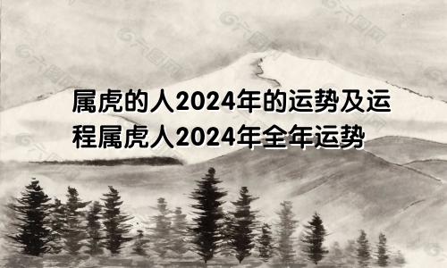 属虎的人2024年的运势及运程属虎人2024年全年运势