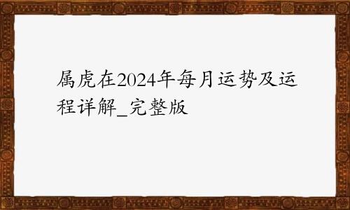 属虎在2024年每月运势及运程详解_完整版