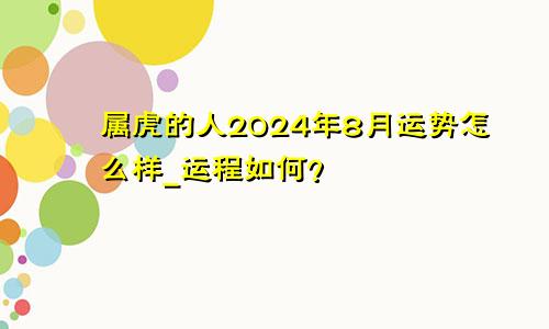 属虎的人2024年8月运势怎么样_运程如何？
