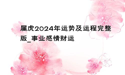 属虎2024年运势及运程完整版_事业感情财运