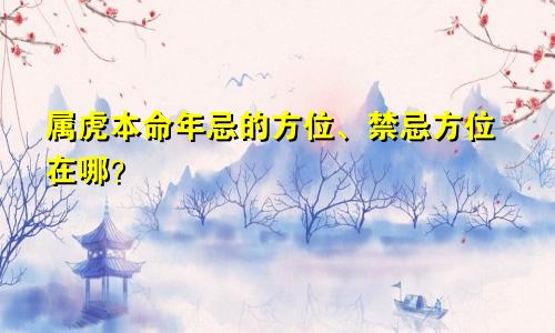 属虎本命年忌的方位、禁忌方位在哪？