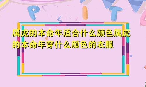 属虎的本命年适合什么颜色属虎的本命年穿什么颜色的衣服