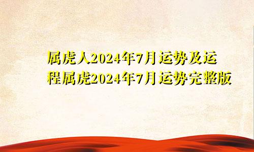 属虎人2024年7月运势及运程属虎2024年7月运势完整版