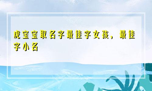 虎宝宝取名字最佳字女孩，最佳字小名