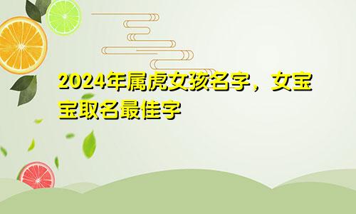 2024年属虎女孩名字，女宝宝取名最佳字