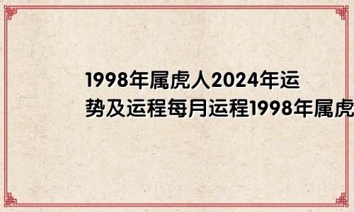 1998年属虎人2024年运势及运程每月运程1998年属虎人2024年运势及运程每月运程—万年历