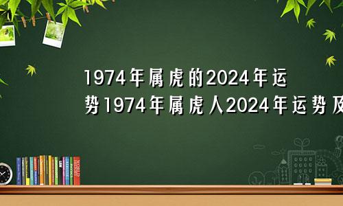 1974年属虎的2024年运势1974年属虎人2024年运势及运程女性