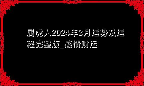 属虎人2024年3月运势及运程完整版_感情财运