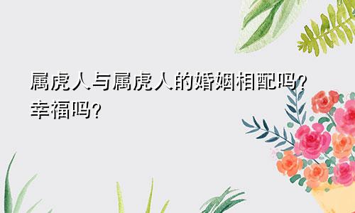 属虎人与属虎人的婚姻相配吗？幸福吗？