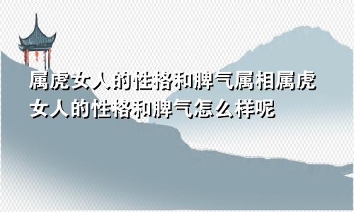 属虎女人的性格和脾气属相属虎女人的性格和脾气怎么样呢
