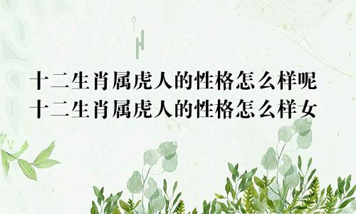 十二生肖属虎人的性格怎么样呢十二生肖属虎人的性格怎么样女