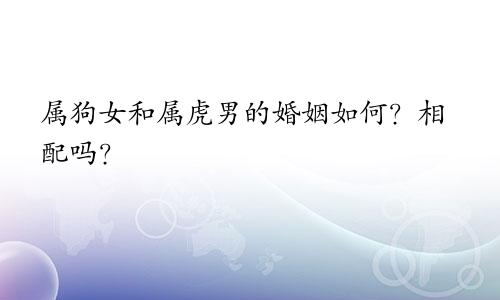属狗女和属虎男的婚姻如何？相配吗？